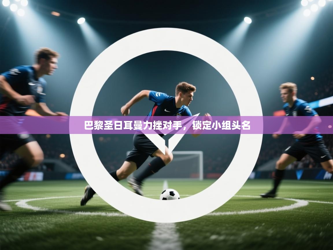 巴黎圣日耳曼力挫对手，锁定小组头名