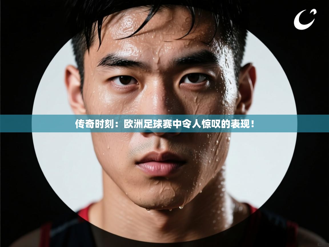 传奇时刻：欧洲足球赛中令人惊叹的表现！  第1张