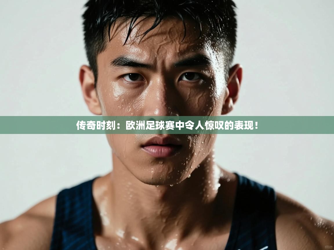 传奇时刻：欧洲足球赛中令人惊叹的表现！  第2张