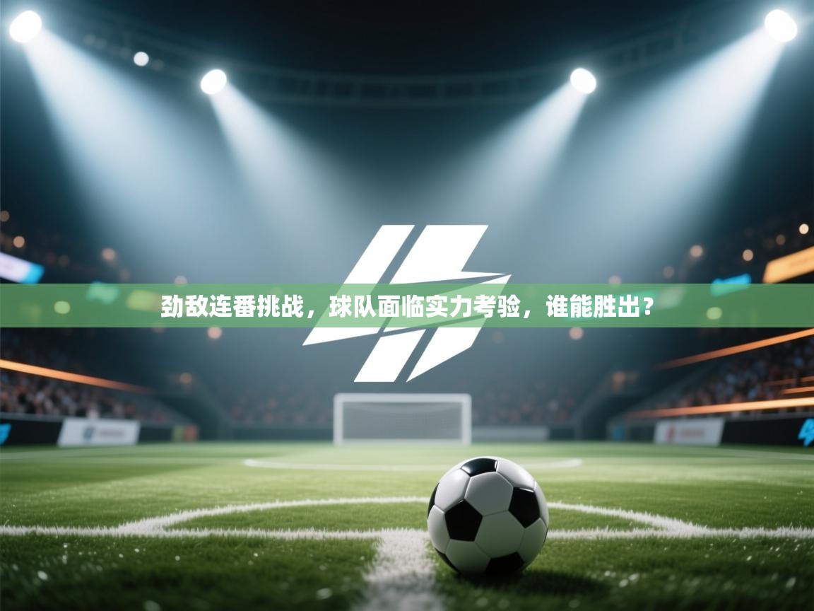劲敌连番挑战，球队面临实力考验，谁能胜出？  第1张