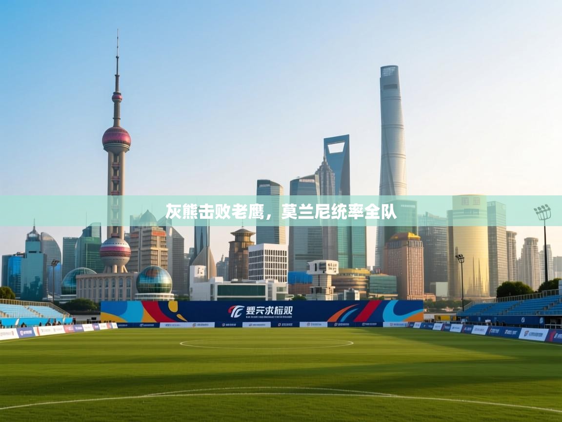 灰熊击败老鹰，莫兰尼统率全队  第1张