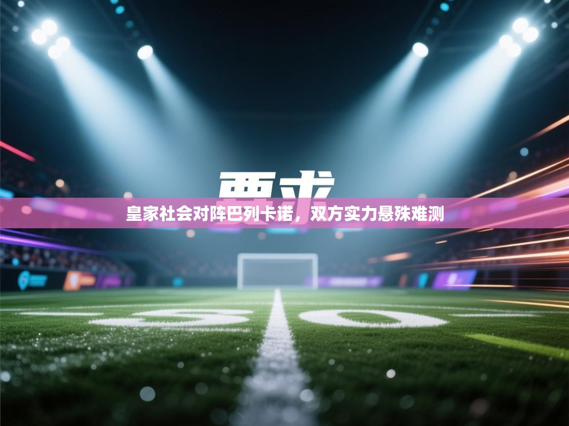 皇家社会对阵巴列卡诺，双方实力悬殊难测  第1张