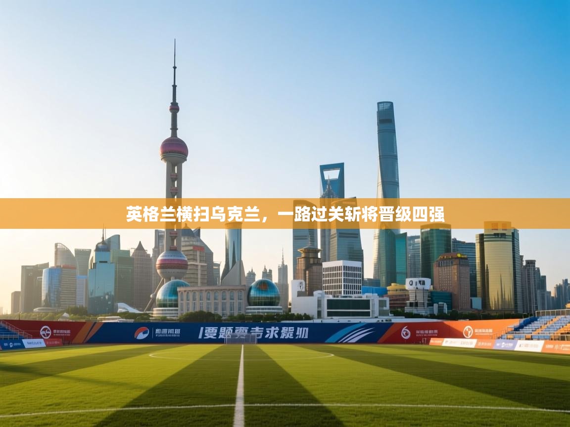 英格兰横扫乌克兰，一路过关斩将晋级四强  第2张