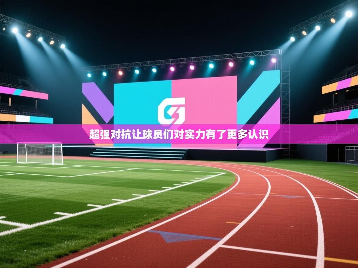 超强对抗让球员们对实力有了更多认识  第1张