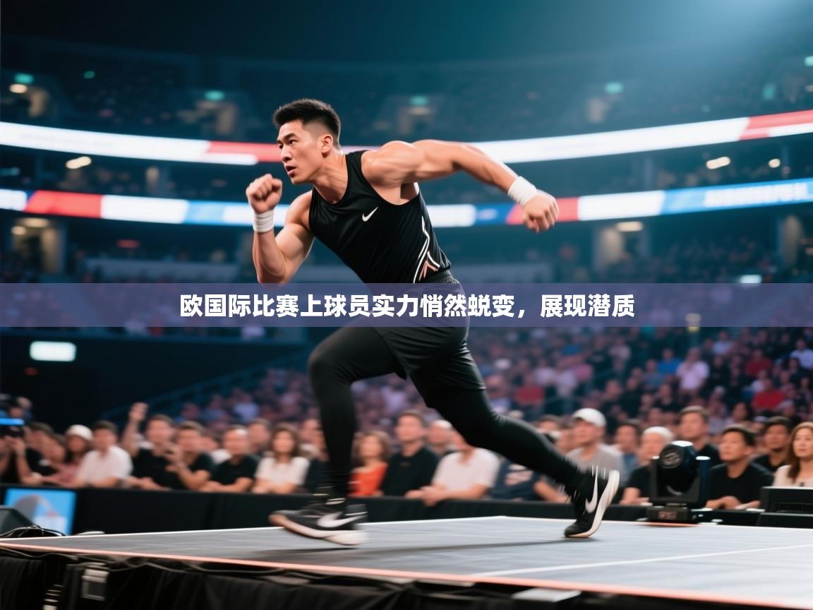 欧国际比赛上球员实力悄然蜕变，展现潜质  第2张