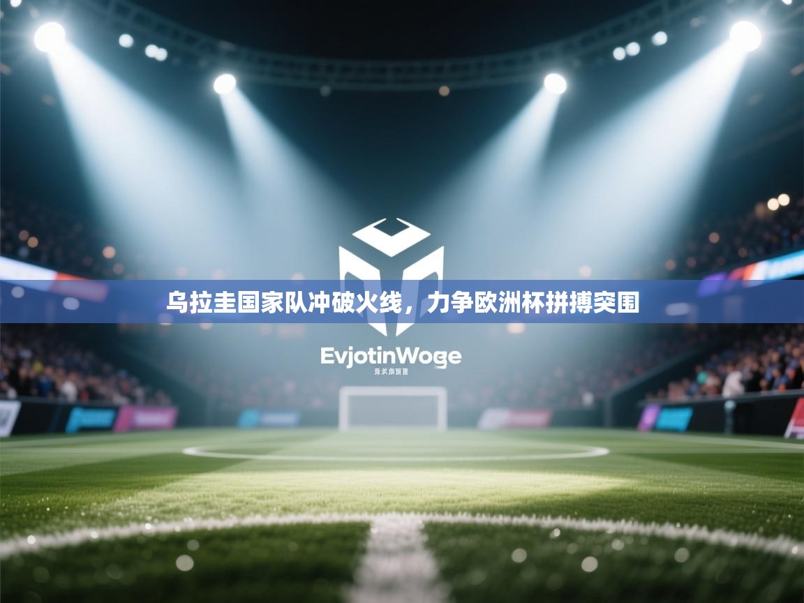 乌拉圭国家队冲破火线，力争欧洲杯拼搏突围  第1张