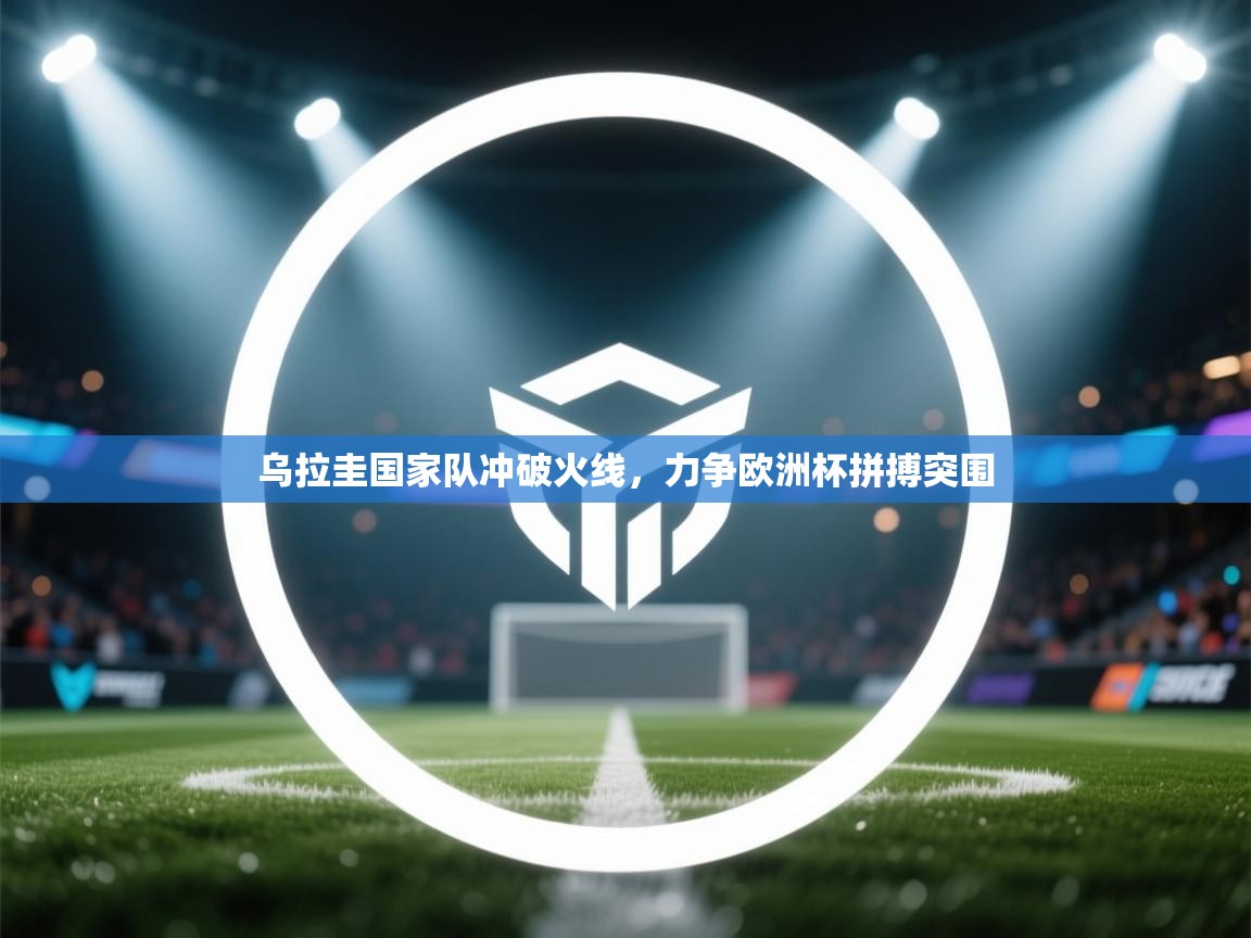 乌拉圭国家队冲破火线，力争欧洲杯拼搏突围  第2张