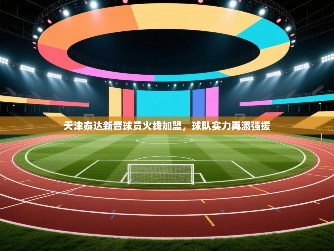 天津泰达新晋球员火线加盟，球队实力再添强援  第2张