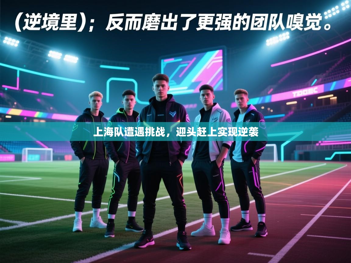 上海队遭遇挑战，迎头赶上实现逆袭  第1张