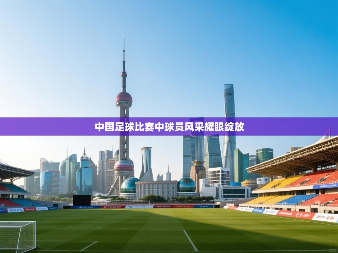 中国足球比赛中球员风采耀眼绽放 第1张