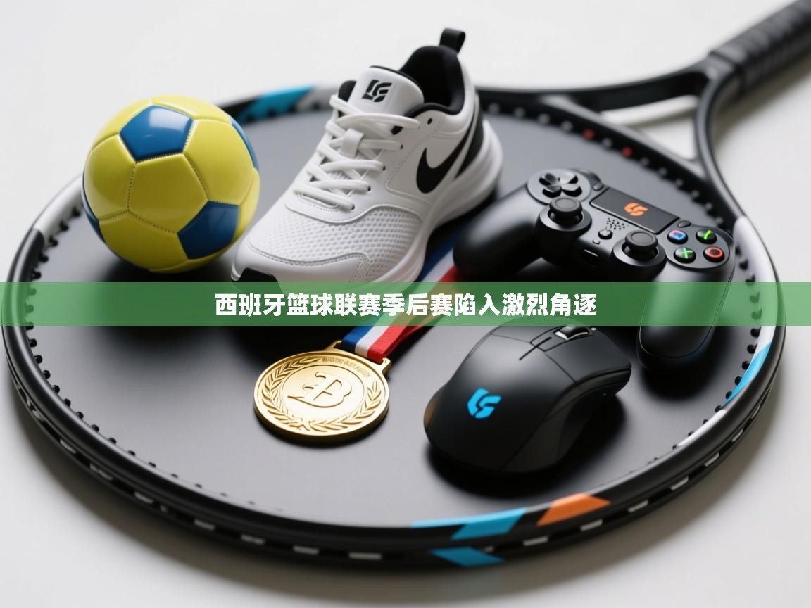 西班牙篮球联赛季后赛陷入激烈角逐  第1张