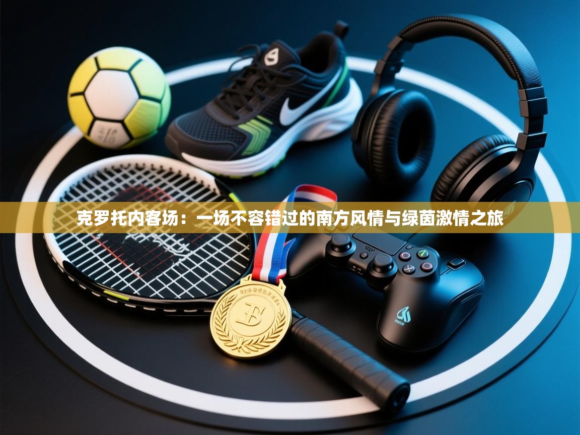 克罗托内客场：一场不容错过的南方风情与绿茵激情之旅  第2张