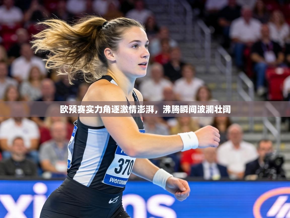 欧预赛实力角逐激情澎湃,沸腾瞬间波澜壮阔 第2张