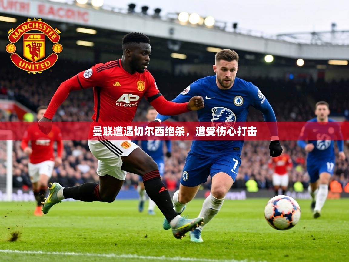 曼联遭遇切尔西绝杀，遭受伤心打击  第1张