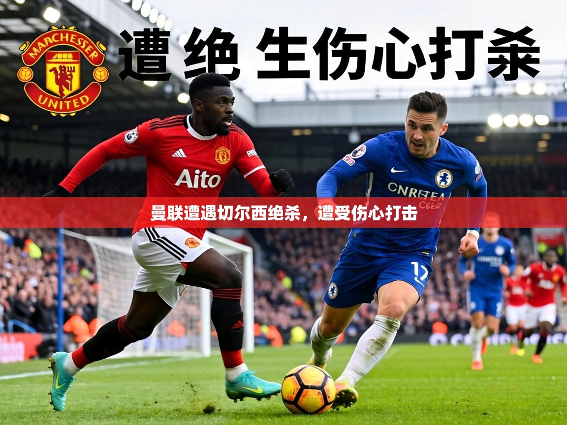 曼联遭遇切尔西绝杀，遭受伤心打击  第2张